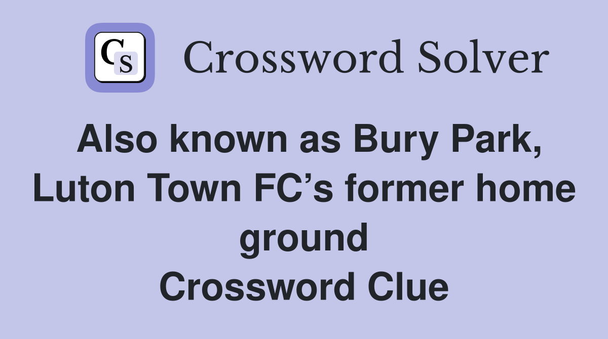 Also known as Bury Park, Luton Town FC’s former home ground Crossword